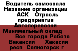 Водитель самосвала › Название организации ­ АСК › Отрасль предприятия ­ Автоперевозки › Минимальный оклад ­ 60 000 - Все города Работа » Вакансии   . Хакасия респ.,Саяногорск г.